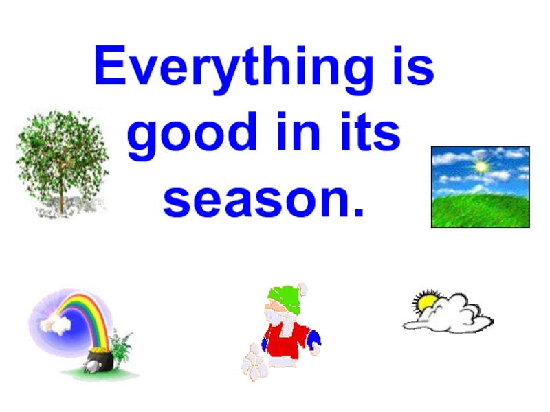 Everything is good in its season.