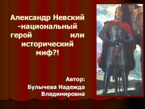 Презентация по истории на тему Александр Невский -национальный герой или исторический миф?!(6 класс)
