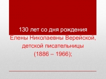 Презентация по литературному чтению на тему: 130 лет со дня рождения детской писательницы Елены Николаевны Верейской.