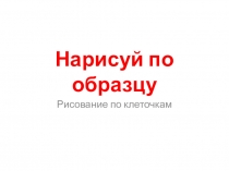 Презентация по математике Нарисуй по образцу рисование по клеточкам
