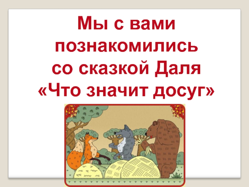 Мы с вами познакомилисьсо сказкой Даля«Что значит досуг»