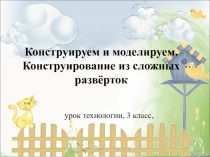 Презентация по технологии на тему Конструирование из сложных разверток