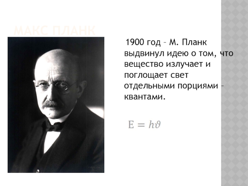 Макс Планк  1900 год – М. Планк выдвинул идею о том, что вещество излучает и поглощает