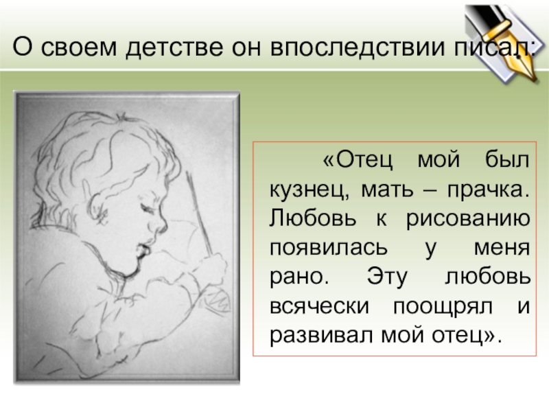 О своем детстве он впоследствии писал: «Отец мой был кузнец, мать – прачка. Любовь к рисованию