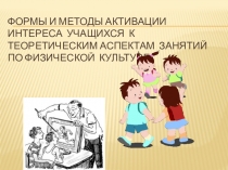 Презентация по физической культуре на тему - Формы и методы активации интереса  учащихся  к теоретическим аспектам  занятий по физической  культуре