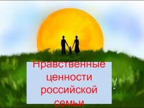 Презентация Нравственные ценности российской семьи