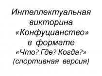 Презентация по истории Интеллектуальная викторина Конфуцианство в формате Что? Где? Когда? (спортивная версия)