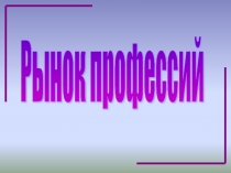 Презентация к профессиональной игре Рынок профессий (10-11 класс)