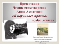 Презентация. Чтение стихотворения Анны Ахматовой Я научилась просто умно жить.