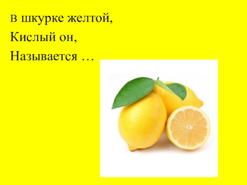Загадка про лимон. В шкурке жёлтой кислый. Желтый кислый продолговатый. Загадку шкурки желтой кислой он называется.