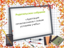 Презентация к родительскому собранию Адаптация пятиклассников к новым условиям учебы.