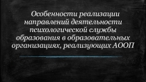 Презентация Особенности работы психологической службы в образовательных организациях, реализующих АООП