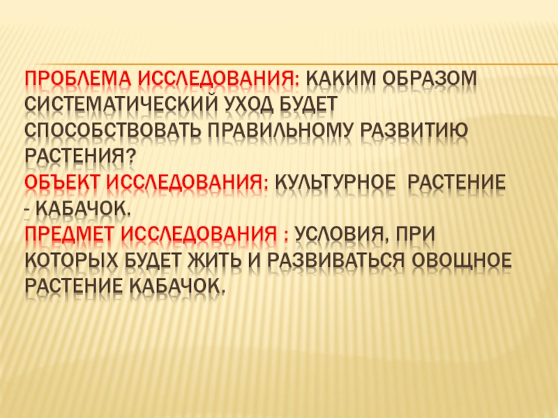 Проблема исследования: Каким образом систематический уход будет способствовать правильному развитию растения?  Объект исследования: Культурное растение -