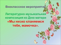 Мы низко кланяемся тебе, мамочка!