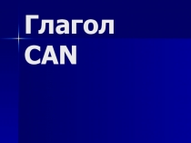 Презентация по английскому языку Особенности глагола CAN