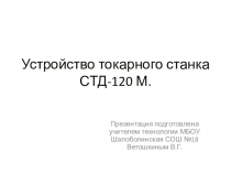 Презентация по уроку технологии 6 класс мальчики  Устройство токарного станка СТД-120М.