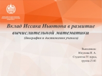 Презентация к внеклассному мероприятию по математики Вклад Иссака Ньютона в развитие вычислительной математики (биография и достижения ученого) 