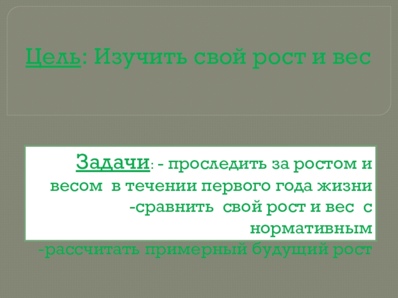 Цель: Изучить свой рост и весЗадачи: - проследить за ростом и весом в течении первого года жизни-сравнить