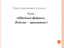 Презентация по технологии на тему Швейная фабрика. Изделие Прихватка (4 класс)