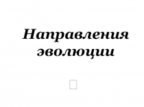 Презентация по биологии 9 класс Направления эволюции