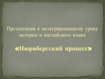 Презентация к интегрированному уроку английского языка и истории на тему Нюрнбергский процесс