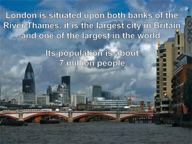 London is situated upon both banks of the River Thames, it is the largest city in Britain