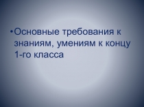 Основные требования к знаниям, умениям к концу 1-го класса.