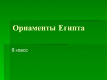 Презентация по ИЗО на тему Орнаменты Египта (6 класс)