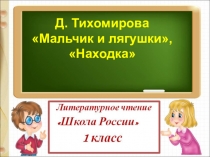 Презентация по литературному чтению, 1 класс. Д. Тихомиров Мальчик и лягушки, Находка