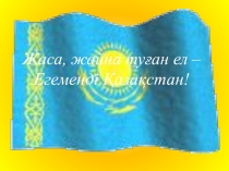 Презентация по воспитательной работе на тему Жаса, жайна туған ел - Егеменді Қазақстан