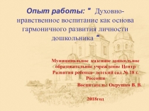 Опыт работы:  Духовно-нравственное воспитание как основа гармоничного развития личности дошкольника  Презентация