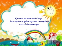 Пррезентация по теме Ерекше қажеттілігі бар балаларды тәрбиелеу мен оқытудың негізгі бағыттары