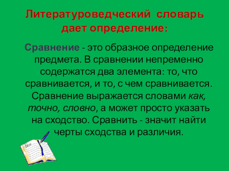 Литературоведческий словарь дает определение: Сравнение - это образное определение предмета. В сравнении непременно содержатся два