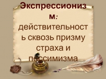 Презентация Экспрессионизм: действительность сквозь призму страха и пессимизма