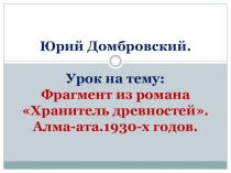 Презентация по литературе на тему :Ю.О.Домбровский. Фрагмент из романа Хранитель древностей. Алма-ата.1930-х годов.