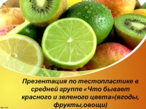 Презентация по тестопластике в средней группе: Что бывает красного и зеленого цвета?(ягоды, фрукты и овощи)