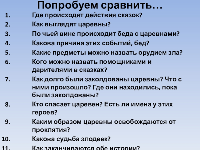 Попробуем сравнить…Где происходят действия сказок?Как выглядят царевны?По чьей вине происходит беда с царевнами?Какова причина этих событий, бед?Какие