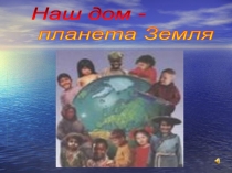 Презентация к мероприятию Наш дом-планета Земля