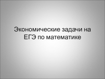 Презентация  Экономические задачи на ЕГЭ