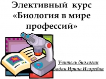 Элективный курс :Биология в мире профессий