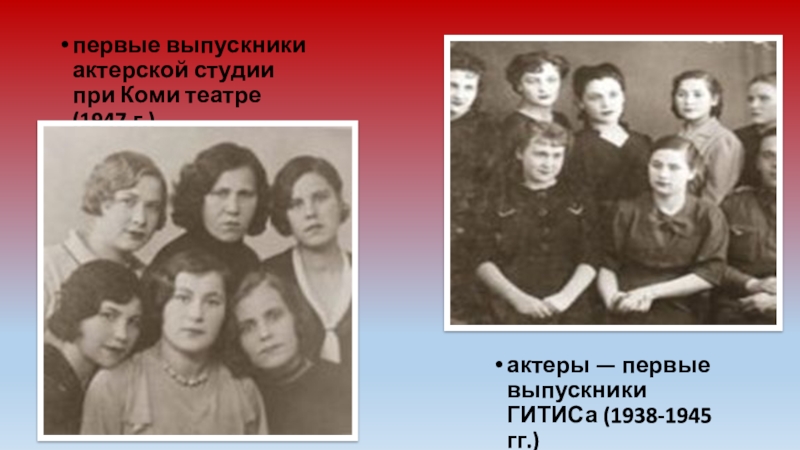 первые выпускники актерской студии при Коми театре (1947 г.)актеры — первые выпускники ГИТИСа (1938-1945 гг.)