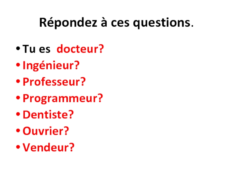 Répondez à ces questions.Tu es docteur?Ingénieur?Professeur?Programmeur?Dentiste?Ouvrier?Vendeur?