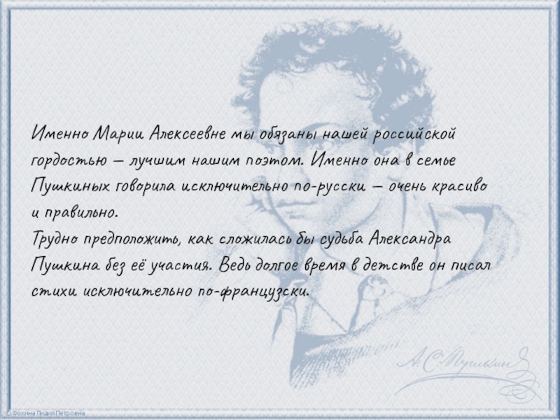 Именно Марии Алексеевне мы обязаны нашей российской гордостью — лучшим нашим поэтом. Именно она в семье Пушкиных