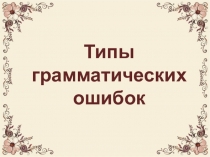Презентация по русскому языку на тему Типы грамматических ошибок (10 класс)