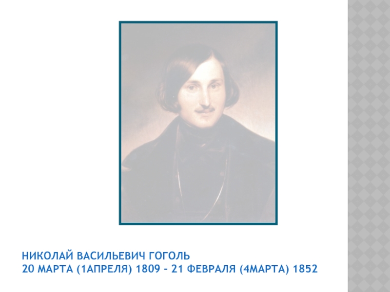 Презентация Презентация по русской литературе Николай Васильевич Гоголь 20 марта (1апреля) 1809 - 21 февраля (4марта) 1852