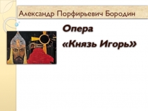 Презентация к уроку музыки Опера Князь Игорь