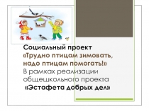 Презентация. Социальный проект покормите птиц зимой в рамках школьной эстафеты добрых дел
