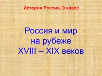 Презентация по истории России на тему Россия и мир на рубеже XVIII - XIX вв. (9 класс)