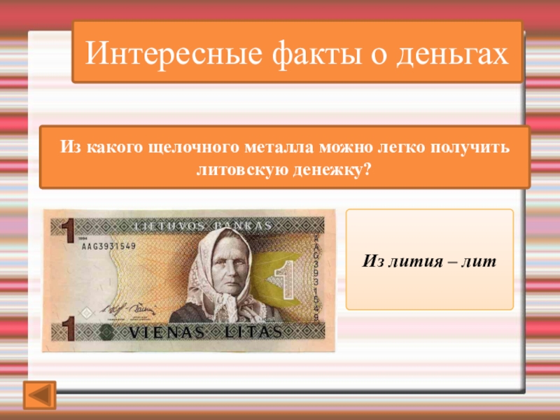 Интересные факты о деньгахИз какого щелочного металла можно легко получить литовскую денежку?Из лития – лит