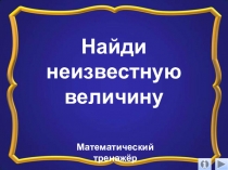 Презентация по математике Найди неизвестную величину. Интерактивный тренажёр